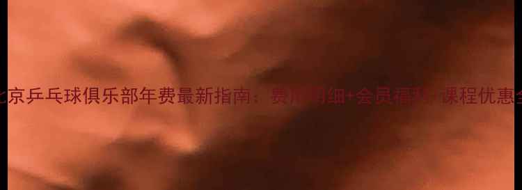 图片 北京乒乓球俱乐部年费最新指南：费用明细+会员福利+课程优惠全