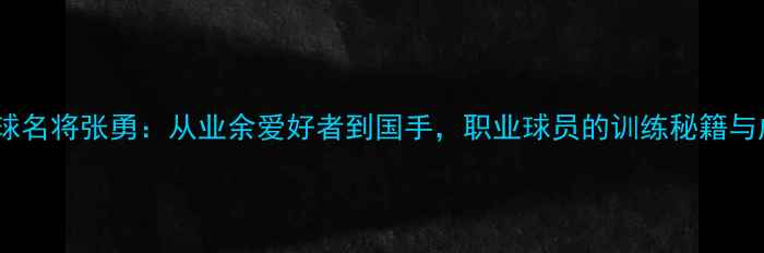 图片 北京乒乓球名将张勇：从业余爱好者到国手，职业球员的训练秘籍与成长之路2