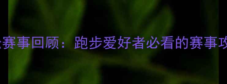 图片 北京全程马拉松赛事回顾：跑步爱好者必看的赛事攻略与参赛体验2