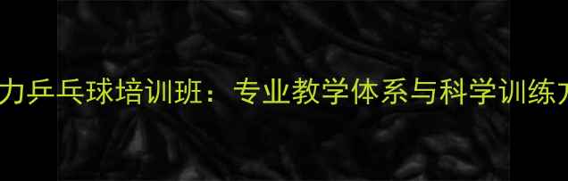 图片 北京合力乒乓球培训班：专业教学体系与科学训练方法全1
