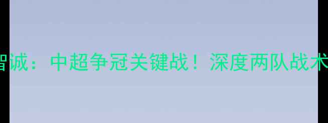 图片 北京国安VS贵州智诚：中超争冠关键战！深度两队战术布局与争冠前景1