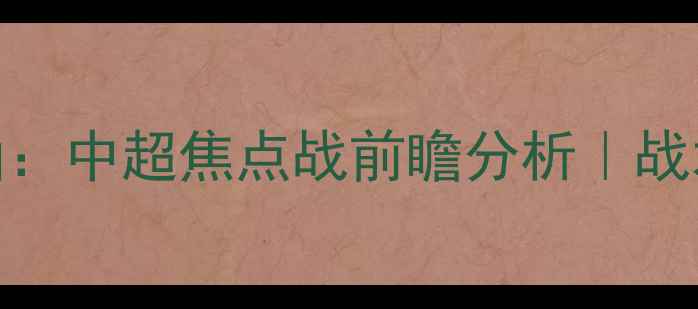 图片 北京国安vs山东泰山：中超焦点战前瞻分析｜战术布局与争冠悬念全