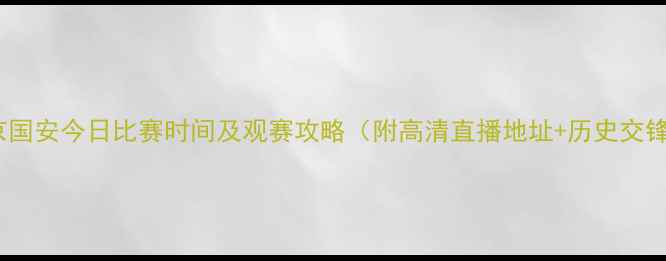 图片 北京国安今日比赛时间及观赛攻略（附高清直播地址+历史交锋）1