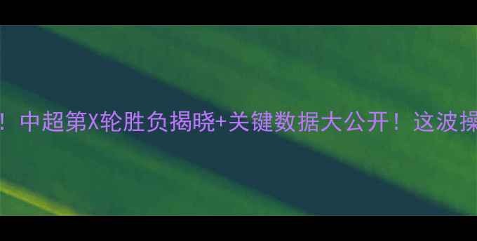 图片 北京国安最新战报！中超第X轮胜负揭晓+关键数据大公开！这波操作让球迷沸腾了🔥