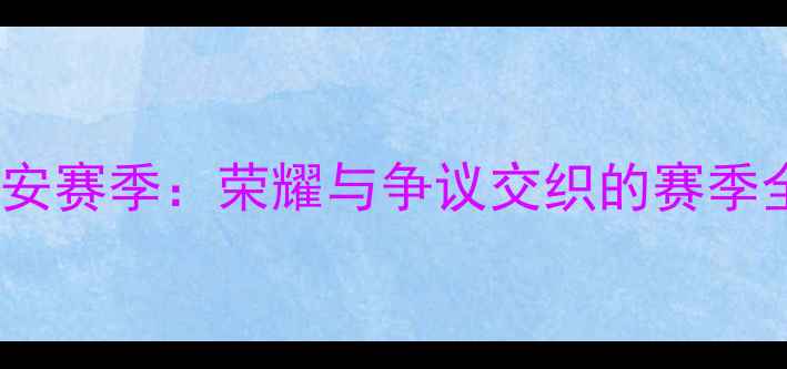 图片 北京国安赛季：荣耀与争议交织的赛季全回顾1
