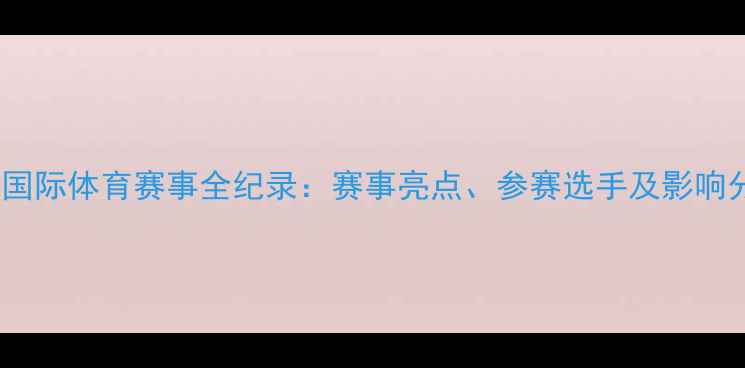 图片 北京国际体育赛事全纪录：赛事亮点、参赛选手及影响分析2