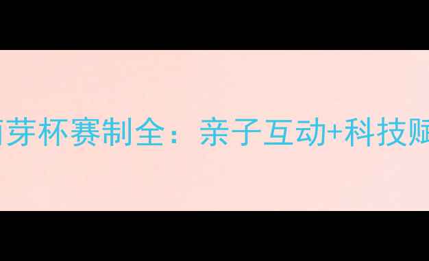 图片 北京少儿乒乓球萌芽杯赛制全：亲子互动+科技赋能打造冠军摇篮1
