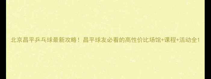 图片 北京昌平乒乓球最新攻略！昌平球友必看的高性价比场馆+课程+活动全1