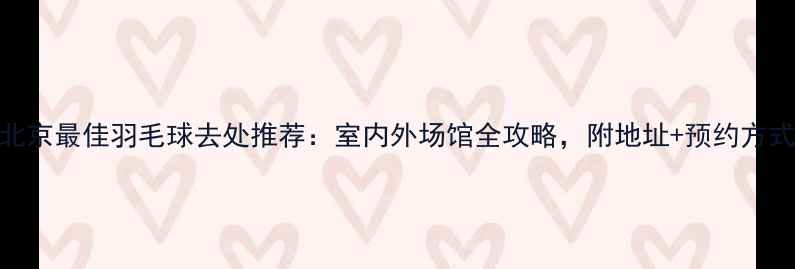图片 北京最佳羽毛球去处推荐：室内外场馆全攻略，附地址+预约方式