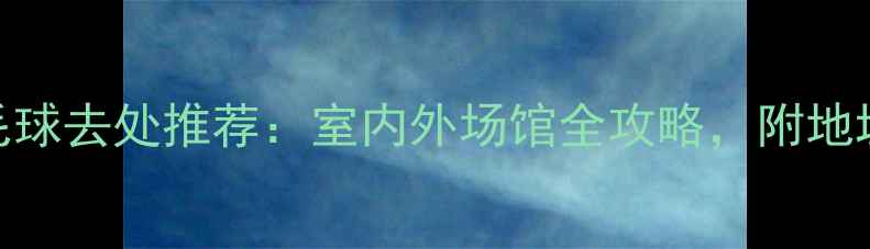 图片 北京最佳羽毛球去处推荐：室内外场馆全攻略，附地址+预约方式1