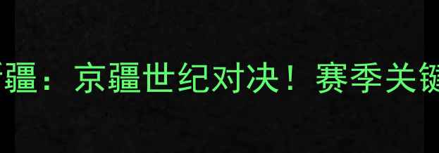 图片 北京男篮vs新疆：京疆世纪对决！赛季关键战看点全🔥1