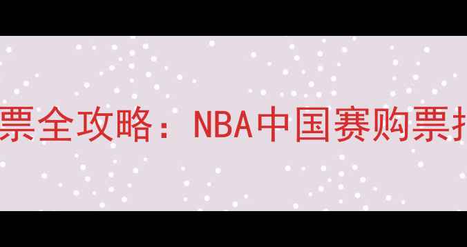 图片 北京篮球赛门票全攻略：NBA中国赛购票指南+观赛攻略