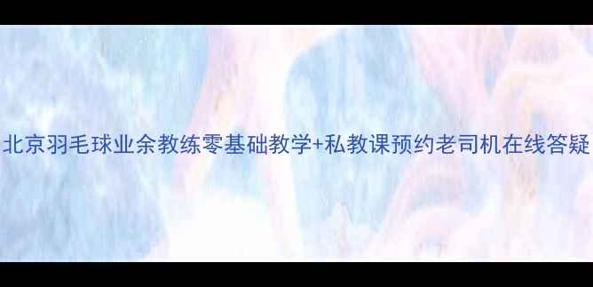图片 北京羽毛球业余教练零基础教学+私教课预约老司机在线答疑