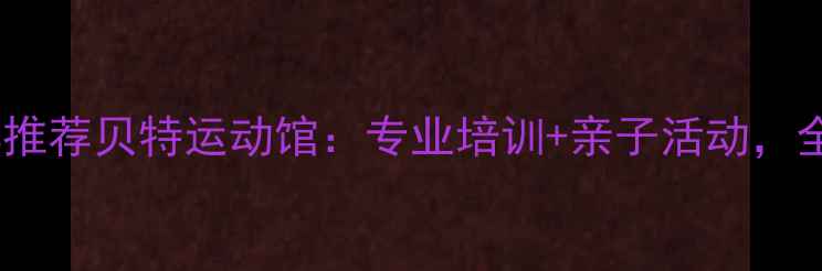 图片 北京羽毛球俱乐部推荐贝特运动馆：专业培训+亲子活动，全年龄段运动指南2