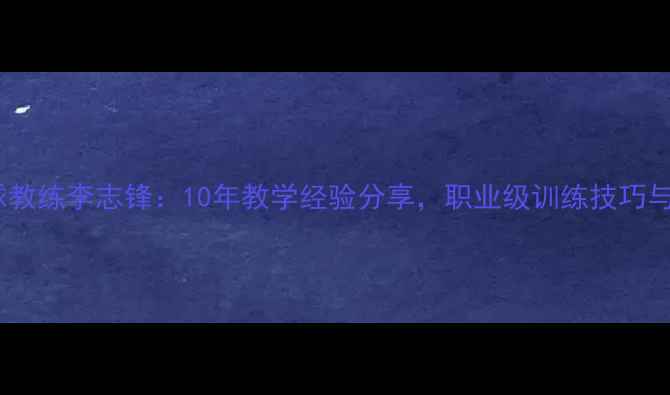 图片 北京羽毛球教练李志锋：10年教学经验分享，职业级训练技巧与成长路径2