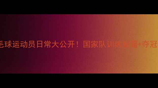 图片 北京羽毛球运动员日常大公开！国家队训练秘籍+夺冠全攻略2