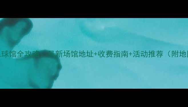 图片 北京羽毛球馆全攻略：最新场馆地址+收费指南+活动推荐（附地图导航）