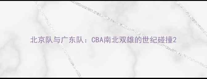 图片 北京队与广东队：CBA南北双雄的世纪碰撞2