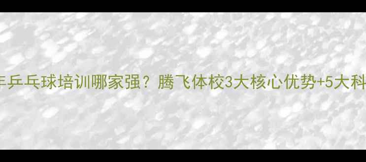 图片 北京青少年乒乓球培训哪家强？腾飞体校3大核心优势+5大科学训练法1