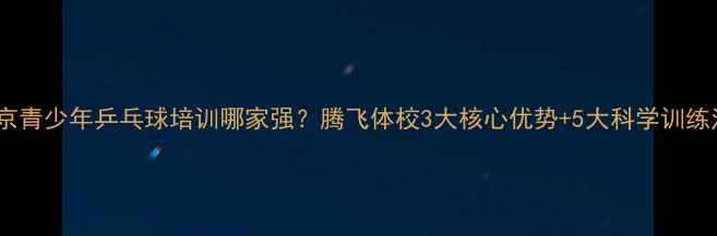 图片 北京青少年乒乓球培训哪家强？腾飞体校3大核心优势+5大科学训练法2