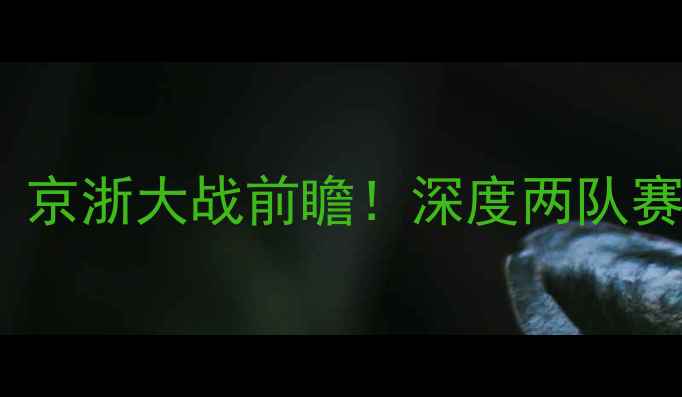 图片 北京首钢VS浙江队：京浙大战前瞻！深度两队赛季表现及比赛看点2