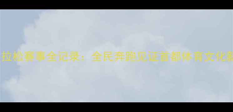 图片 北京马拉松赛事全记录：全民奔跑见证首都体育文化新高度2