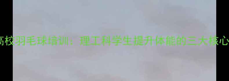 图片 北京高校羽毛球培训：理工科学生提升体能的三大核心课程1