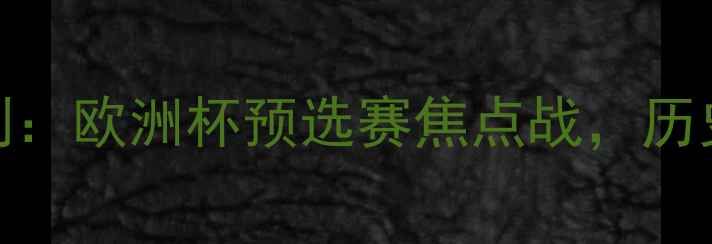 图片 北爱尔兰vs以色列：欧洲杯预选赛焦点战，历史交锋与战术前瞻