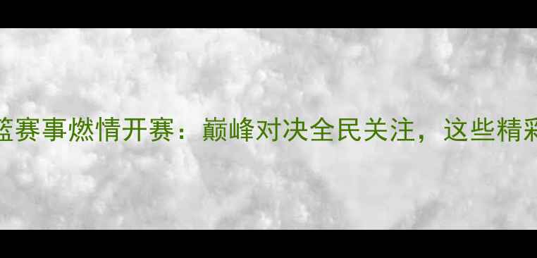 图片 十三届全运会男篮赛事燃情开赛：巅峰对决全民关注，这些精彩瞬间不容错过！