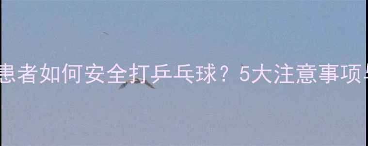 图片 半月板损伤患者如何安全打乒乓球？5大注意事项与康复指南1