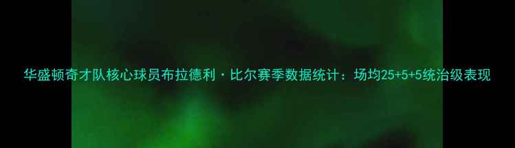 图片 华盛顿奇才队核心球员布拉德利·比尔赛季数据统计：场均25+5+5统治级表现