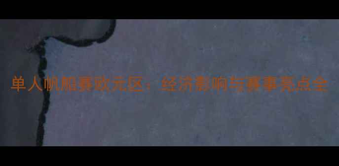 图片 单人帆船赛欧元区：经济影响与赛事亮点全