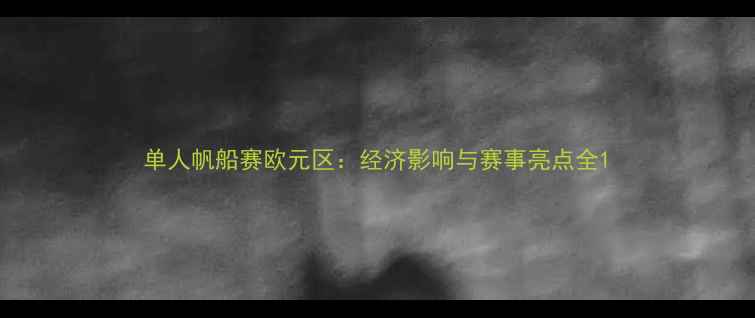 图片 单人帆船赛欧元区：经济影响与赛事亮点全1