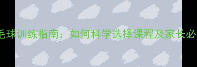 图片 南京少儿羽毛球训练指南：如何科学选择课程及家长必读的5大要点
