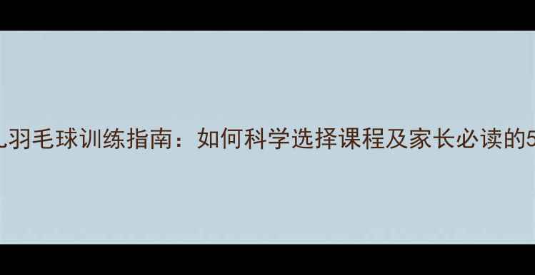 图片 南京少儿羽毛球训练指南：如何科学选择课程及家长必读的5大要点1