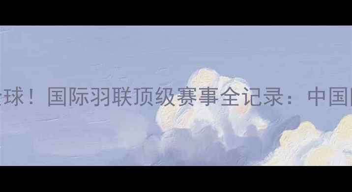 图片 南京羽毛球世锦赛燃爆全球！国际羽联顶级赛事全记录：中国队夺金战与科技革新亮点