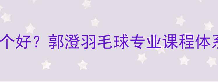 图片 南京羽毛球培训哪个好？郭澄羽毛球专业课程体系与学员成长路径1