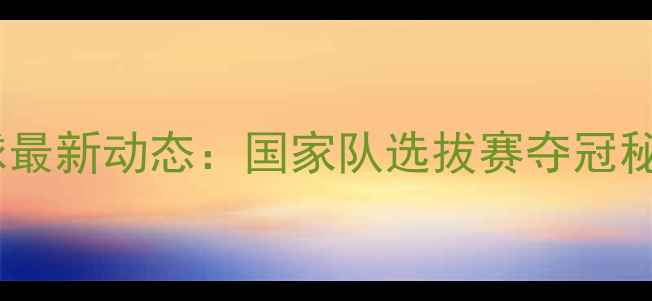 图片 南宁周杰女羽毛球最新动态：国家队选拔赛夺冠秘籍与训练方法全2