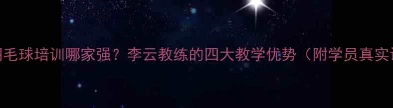 图片 南昌羽毛球培训哪家强？李云教练的四大教学优势（附学员真实评价）