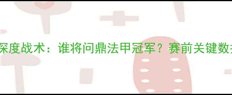 图片 南特vs摩纳哥深度战术：谁将问鼎法甲冠军？赛前关键数据与胜负预测1