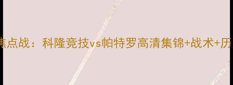 图片 南美解放者杯焦点战：科隆竞技vs帕特罗高清集锦+战术+历史交锋全纪录2
