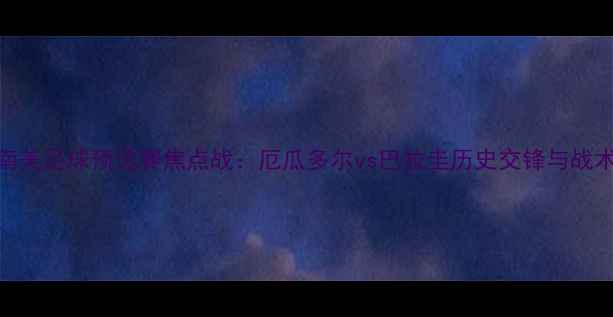 图片 南美足球预选赛焦点战：厄瓜多尔vs巴拉圭历史交锋与战术