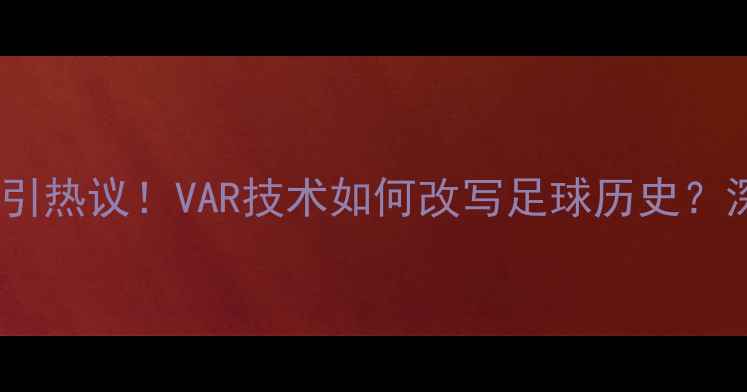 图片 南非裁判争议判罚引热议！VAR技术如何改写足球历史？深度国际足联新规2