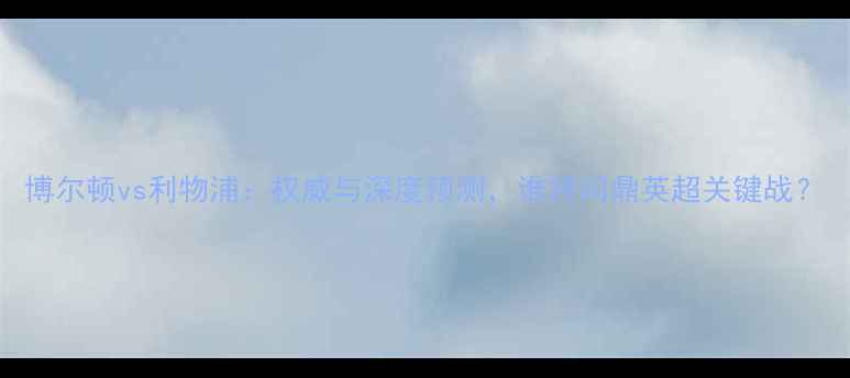 图片 博尔顿vs利物浦：权威与深度预测，谁将问鼎英超关键战？