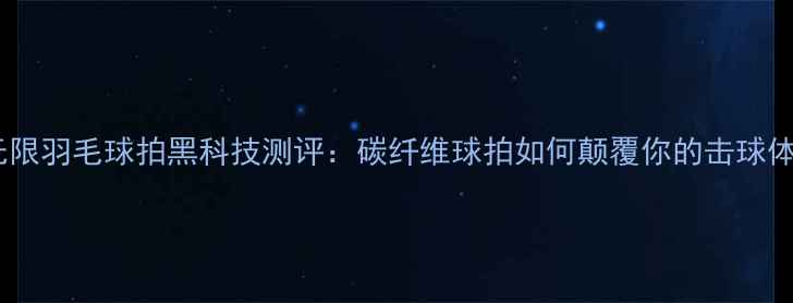 图片 博斯无限羽毛球拍黑科技测评：碳纤维球拍如何颠覆你的击球体验？1