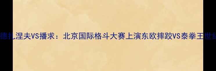 图片 卡哈耶德扎涅夫VS播求：北京国际格斗大赛上演东欧摔跤VS泰拳王世纪对决2