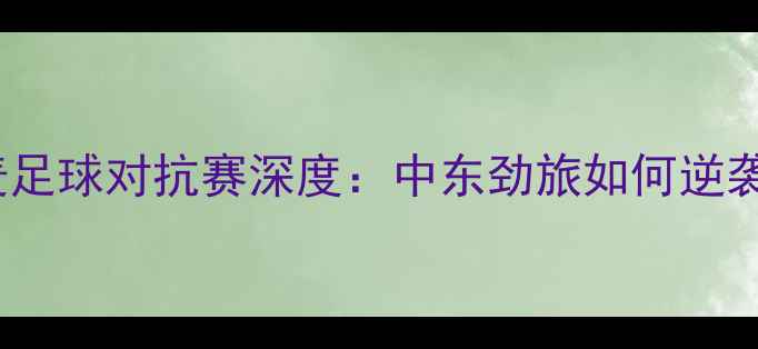 图片 卡塔尔VS丹麦足球对抗赛深度：中东劲旅如何逆袭北欧豪门？1