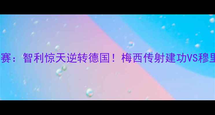 图片 卡塔尔世界杯14决赛：智利惊天逆转德国！梅西传射建功VS穆里尼奥战术博弈全2