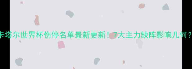 图片 卡塔尔世界杯伤停名单最新更新！7大主力缺阵影响几何？