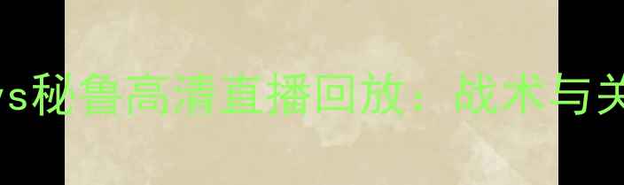 图片 卡塔尔世界杯法国vs秘鲁高清直播回放：战术与关键球员表现全记录